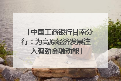 中国工商银行甘南分行：为高原经济发展注入强劲金融动能