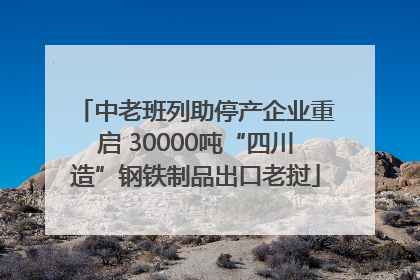 中老班列助停产企业重启 30000吨“四川造”钢铁制品出口老挝