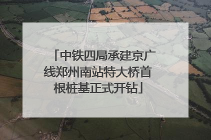 中铁四局承建京广线郑州南站特大桥首根桩基正式开钻