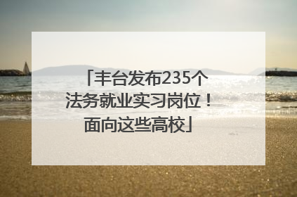 丰台发布235个法务就业实习岗位！面向这些高校