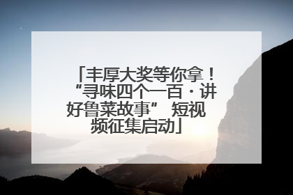 丰厚大奖等你拿！“寻味四个一百・讲好鲁菜故事” 短视频征集启动