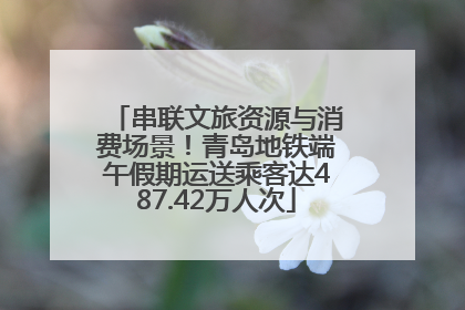 串联文旅资源与消费场景！青岛地铁端午假期运送乘客达487.42万人次