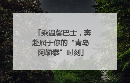 乘温馨巴士，奔赴属于你的“青岛阿勒泰”时刻