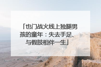 也门战火线上独腿男孩的童年：失去手足、与假肢相伴一生
