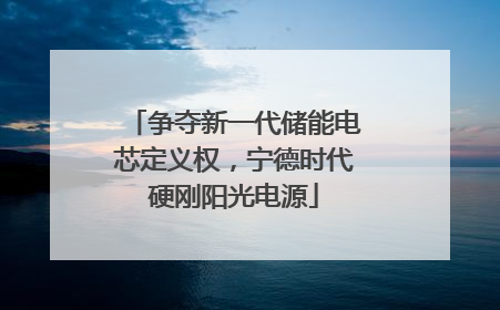 争夺新一代储能电芯定义权，宁德时代硬刚阳光电源