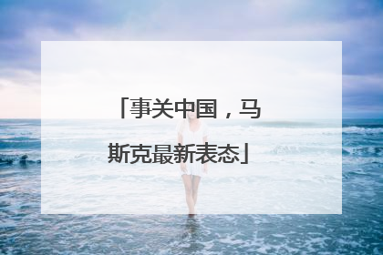 事关中国，马斯克最新表态