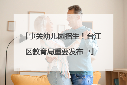 事关幼儿园招生！台江区教育局重要发布→