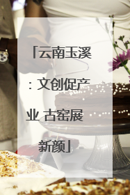 云南玉溪：文创促产业 古窑展新颜