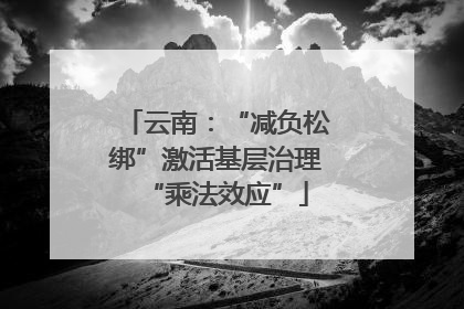 云南:“减负松绑”激活基层治理“乘法效应”