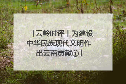 云岭时评丨为建设中华民族现代文明作出云南贡献①