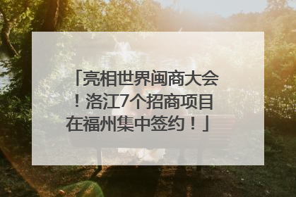 亮相世界闽商大会！洛江7个招商项目在福州集中签约！