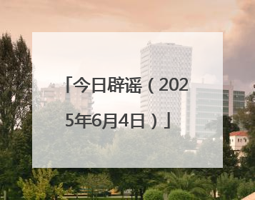 今日辟谣（2025年6月4日）