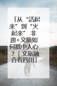 从“活起来”到“火起来” 非遗+文旅如何戳中人心？｜文旅融合看四川
