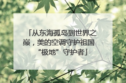 从东海孤岛到世界之巅，美的空调守护祖国“极地”守护者