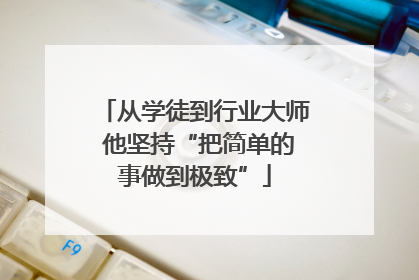 从学徒到行业大师 他坚持“把简单的事做到极致”