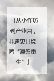 从小作坊到产业园，非遗史口烧鸡“涅槃重生”