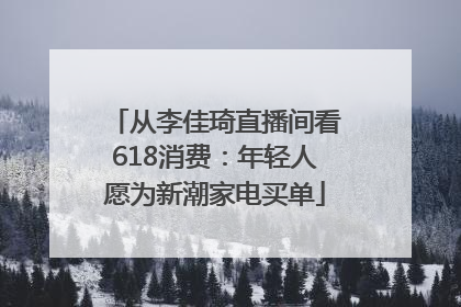 从李佳琦直播间看618消费：年轻人愿为新潮家电买单