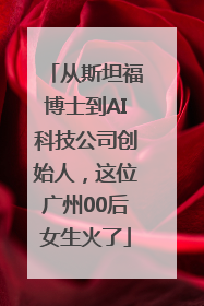 从斯坦福博士到AI科技公司创始人，这位广州00后女生火了