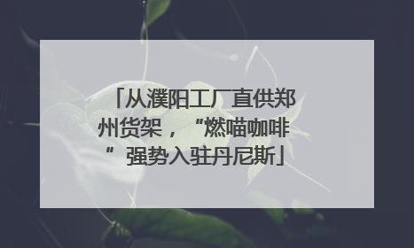 从濮阳工厂直供郑州货架，“燃喵咖啡”强势入驻丹尼斯