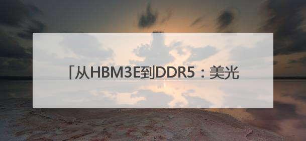 从HBM3E到DDR5：美光芯片定义下一代AI存储范式