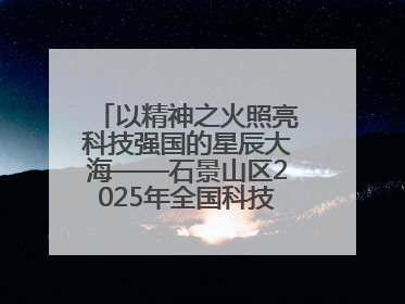 以精神之火照亮科技强国的星辰大海——石景山区2025年全国科技工作者日主场活动启幕