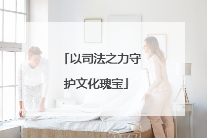 以司法之力守护文化瑰宝