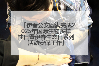 伊春公安圆满完成2025年国际生物多样性日暨伊春生态日系列活动安保工作