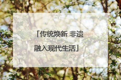 传统焕新 非遗融入现代生活
