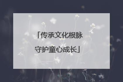 传承文化根脉 守护童心成长