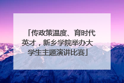 传政策温度、育时代英才，新乡学院举办大学生主题演讲比赛
