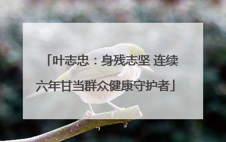 叶志忠：身残志坚 连续六年甘当群众健康守护者
