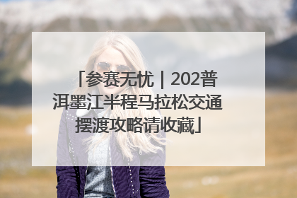 参赛无忧｜202普洱墨江半程马拉松交通摆渡攻略请收藏
