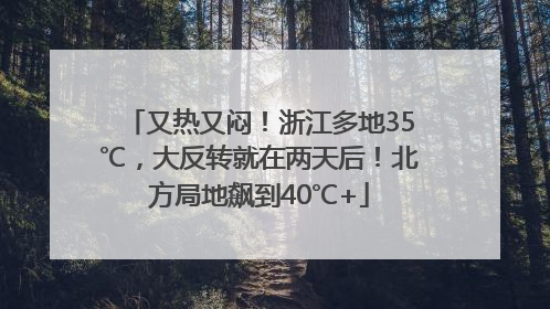 又热又闷！浙江多地35℃，大反转就在两天后！北方局地飙到40℃+