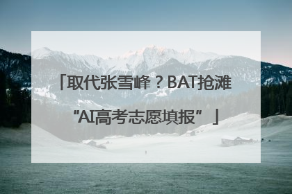 取代张雪峰？BAT抢滩“AI高考志愿填报”