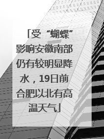 受“蝴蝶”影响安徽南部仍有较明显降水，19日前合肥以北有高温天气