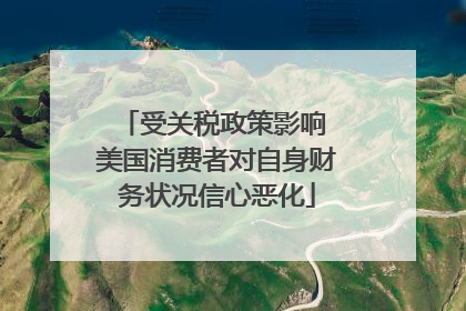 受关税政策影响 美国消费者对自身财务状况信心恶化