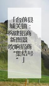 台前县城关镇：构建招商新图景 吹响招商“集结号”