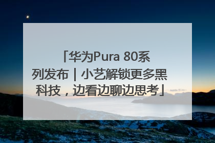 华为Pura 80系列发布｜小艺解锁更多黑科技，边看边聊边思考