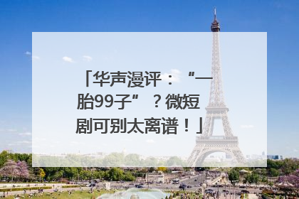 华声漫评：“一胎99子”？微短剧可别太离谱！