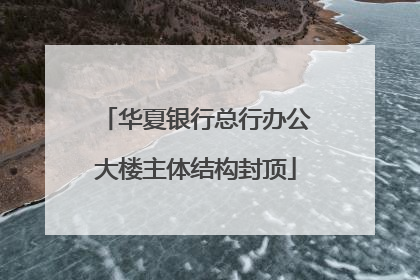 华夏银行总行办公大楼主体结构封顶