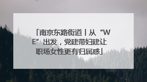 南京东路街道丨从“WE”出发，党建带妇建让职场女性更有归属感