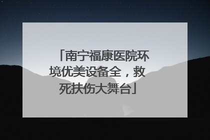南宁福康医院环境优美设备全，救死扶伤大舞台