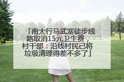 南太行马武寨徒步线路取消15元卫生费，村干部：沿线村民已将垃圾清理得差不多了