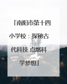南阳市第十四小学校：探秘古代科技 点燃科学梦想