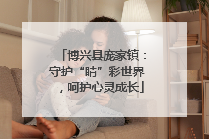 博兴县庞家镇：守护“睛”彩世界，呵护心灵成长