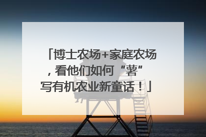 博士农场+家庭农场，看他们如何“薯” 写有机农业新童话！