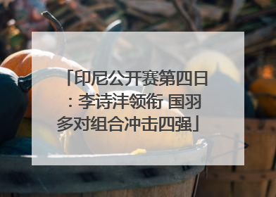 印尼公开赛第四日：李诗沣领衔 国羽多对组合冲击四强