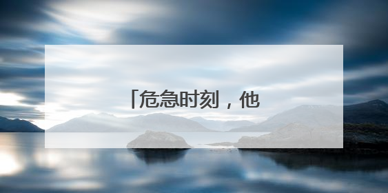 危急时刻，他挺身而出！
