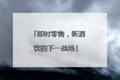 即时零售，新酒饮的下一战场