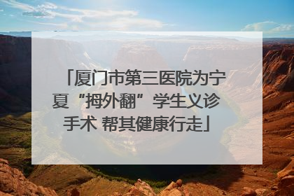 厦门市第三医院为宁夏“拇外翻”学生义诊手术 帮其健康行走